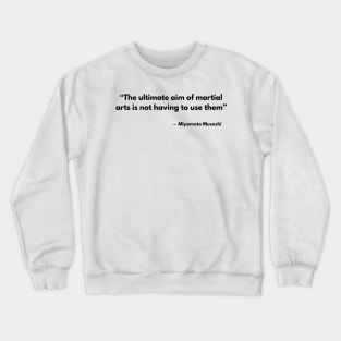 “The ultimate aim of martial arts is not having to use them”  Miyamoto Musashi, A Book of Five Rings Crewneck Sweatshirt